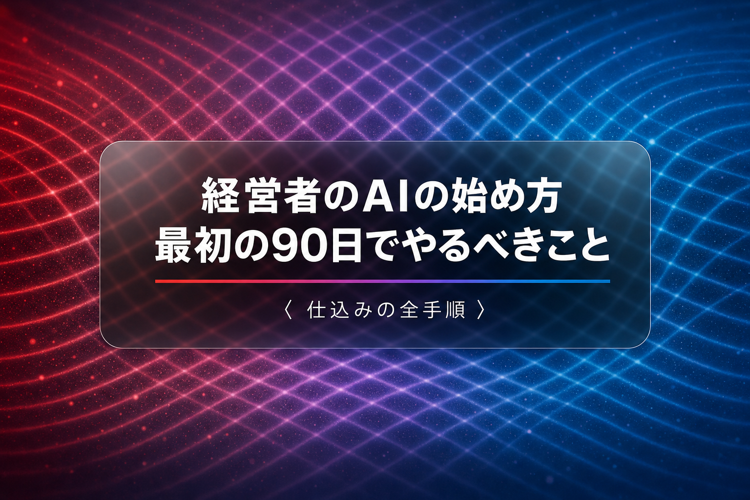 経営者のAIの始め方|最初の90日でやるべき仕込みの全手順