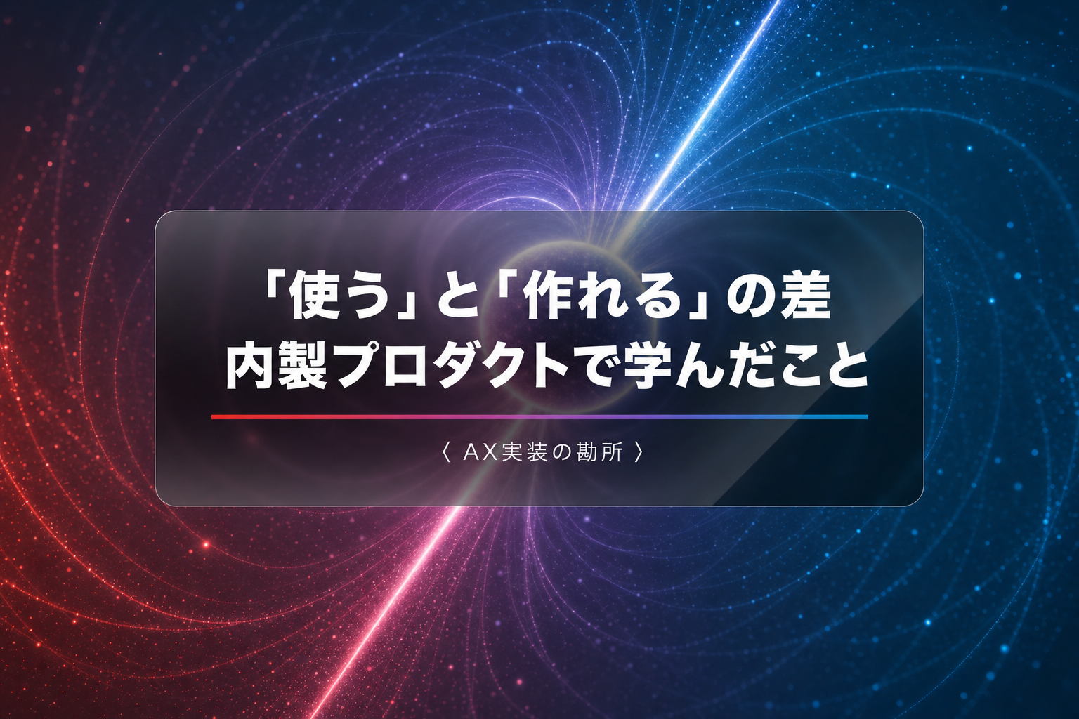 「使う」と「作れる」の差——内製プロダクトで学んだAX実装の勘所